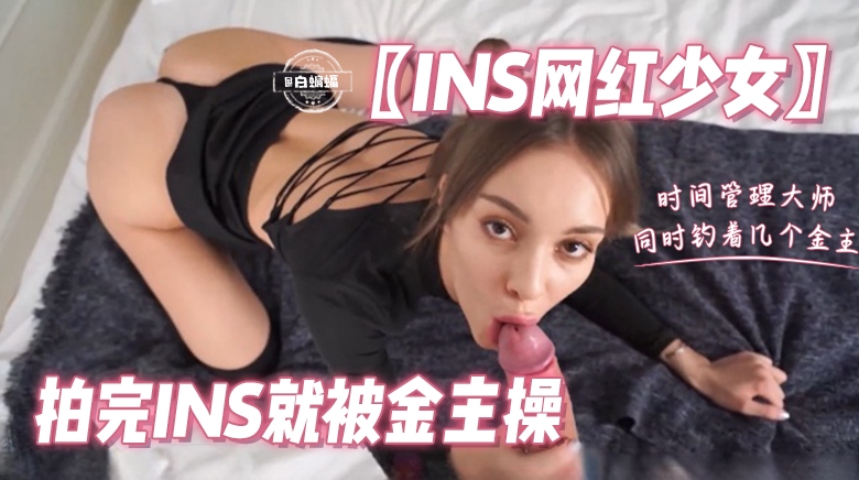 网红少女- 拍完INS就被大吊金主玩弄爆操