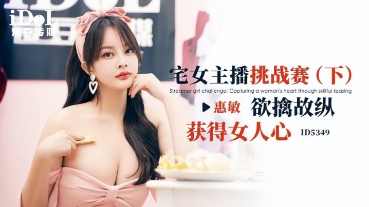 _惠敏_ID5349_宅女主播挑战赛_下__欲擒故纵获得女人心