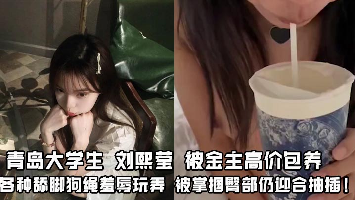 青岛大学生刘熙莹被金主高价包养各种舔脚狗绳羞辱玩弄被掌掴臀部仍迎合抽插